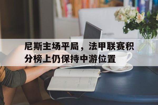 尼斯主场平局，法甲联赛积分榜上仍保持中游位置的简单介绍