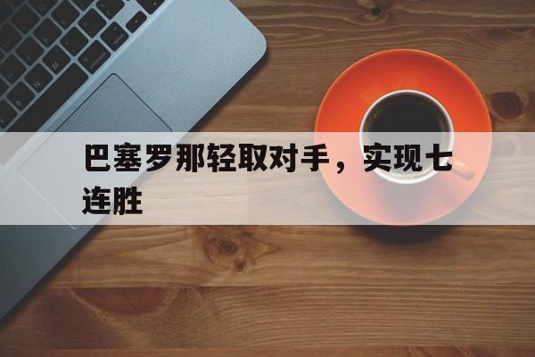 巴塞罗那轻取对手，实现七连胜