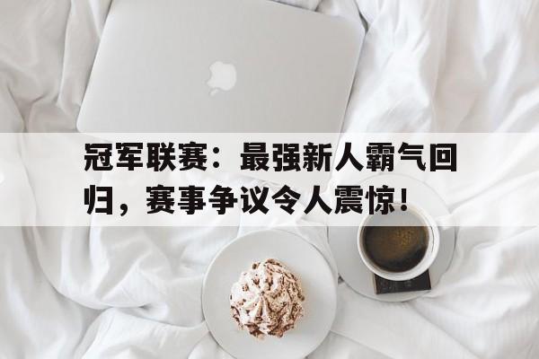 冠军联赛：最强新人霸气回归，赛事争议令人震惊！